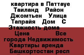 квартира в Паттауе Таиланд › Район ­ Джомтьен › Улица ­ Тапрайя › Дом ­ С › Этажность дома ­ 7 › Цена ­ 20 000 - Все города Недвижимость » Квартиры аренда   . Башкортостан респ.,Баймакский р-н